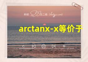 arctanx-x等价于