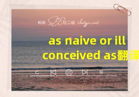 as naive or ill conceived as翻译