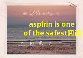 aspirin is one of the safest阅读理解答案