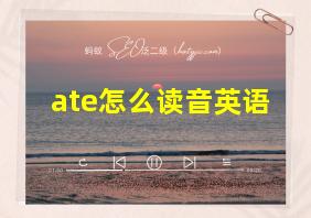 ate怎么读音英语