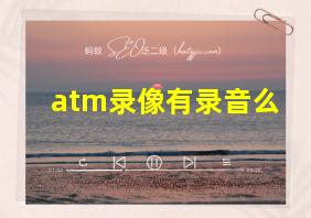 atm录像有录音么