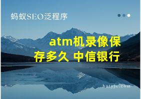 atm机录像保存多久 中信银行