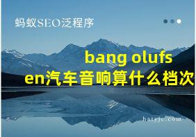 bang olufsen汽车音响算什么档次