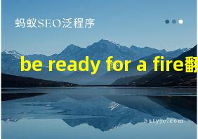 be ready for a fire翻译