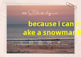 because i can make a snowman翻译