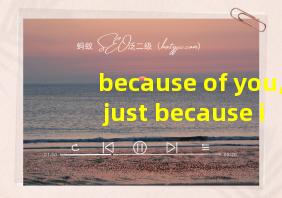 because of you, just because it's you 翻译