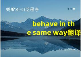 behave in the same way翻译