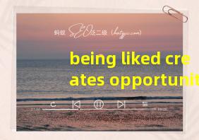 being liked creates opportunities翻译