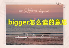 bigger怎么读的意思