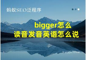 bigger怎么读音发音英语怎么说