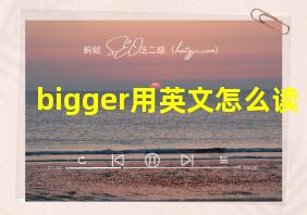 bigger用英文怎么读