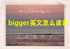 bigger英文怎么读音