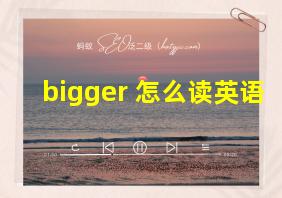 bigger 怎么读英语