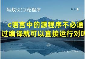 c语言中的源程序不必通过编译就可以直接运行对吗