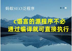 c语言的源程序不必通过编译就可直接执行