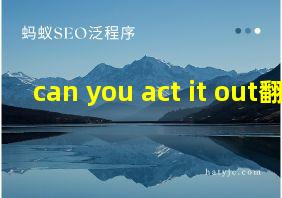 can you act it out翻译