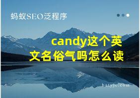 candy这个英文名俗气吗怎么读