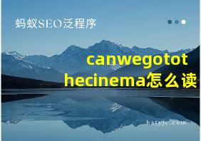 canwegotothecinema怎么读