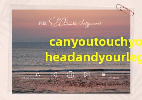 canyoutouchyourheadandyourleg怎么读