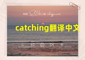 catching翻译中文