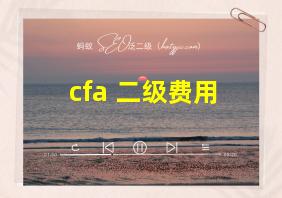 cfa 二级费用