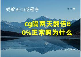 cg隔两天翻倍80%正常吗为什么