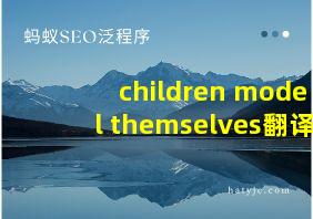 children model themselves翻译