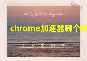 chrome加速器哪个好