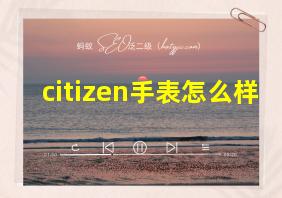 citizen手表怎么样