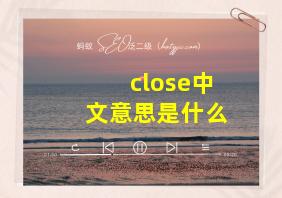 close中文意思是什么