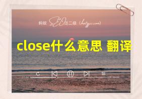 close什么意思 翻译