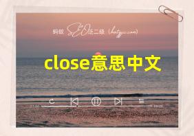 close意思中文