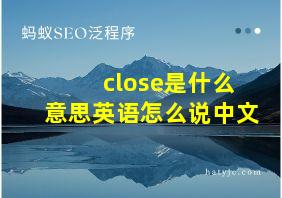 close是什么意思英语怎么说中文