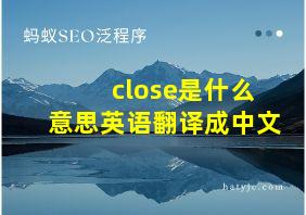 close是什么意思英语翻译成中文