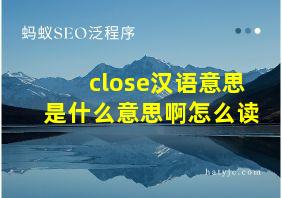 close汉语意思是什么意思啊怎么读