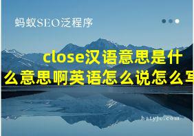 close汉语意思是什么意思啊英语怎么说怎么写