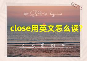 close用英文怎么读?