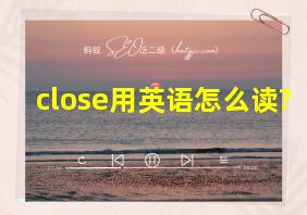 close用英语怎么读?