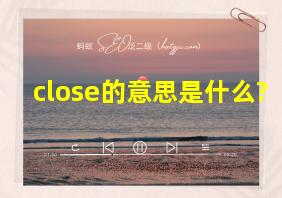 close的意思是什么?