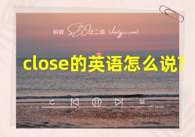 close的英语怎么说?