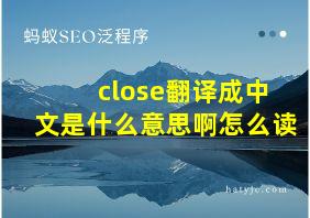 close翻译成中文是什么意思啊怎么读