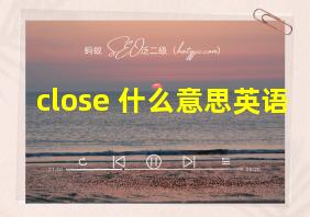 close 什么意思英语