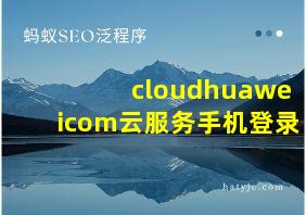 cloudhuaweicom云服务手机登录