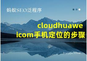 cloudhuaweicom手机定位的步骤