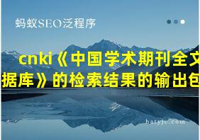 cnki《中国学术期刊全文数据库》的检索结果的输出包括