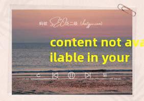 content not available in your region.翻译