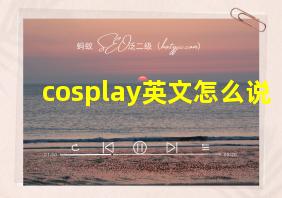 cosplay英文怎么说