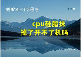 cpu硅脂抹掉了开不了机吗