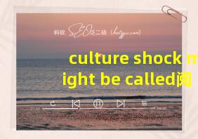 culture shock might be called阅读理解