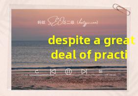 despite a great deal of practice翻译